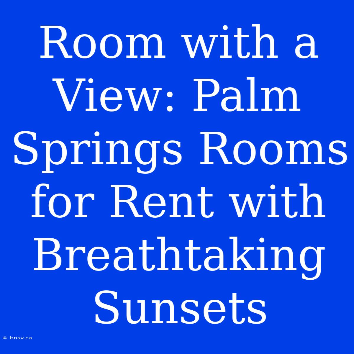 Room With A View: Palm Springs Rooms For Rent With Breathtaking Sunsets