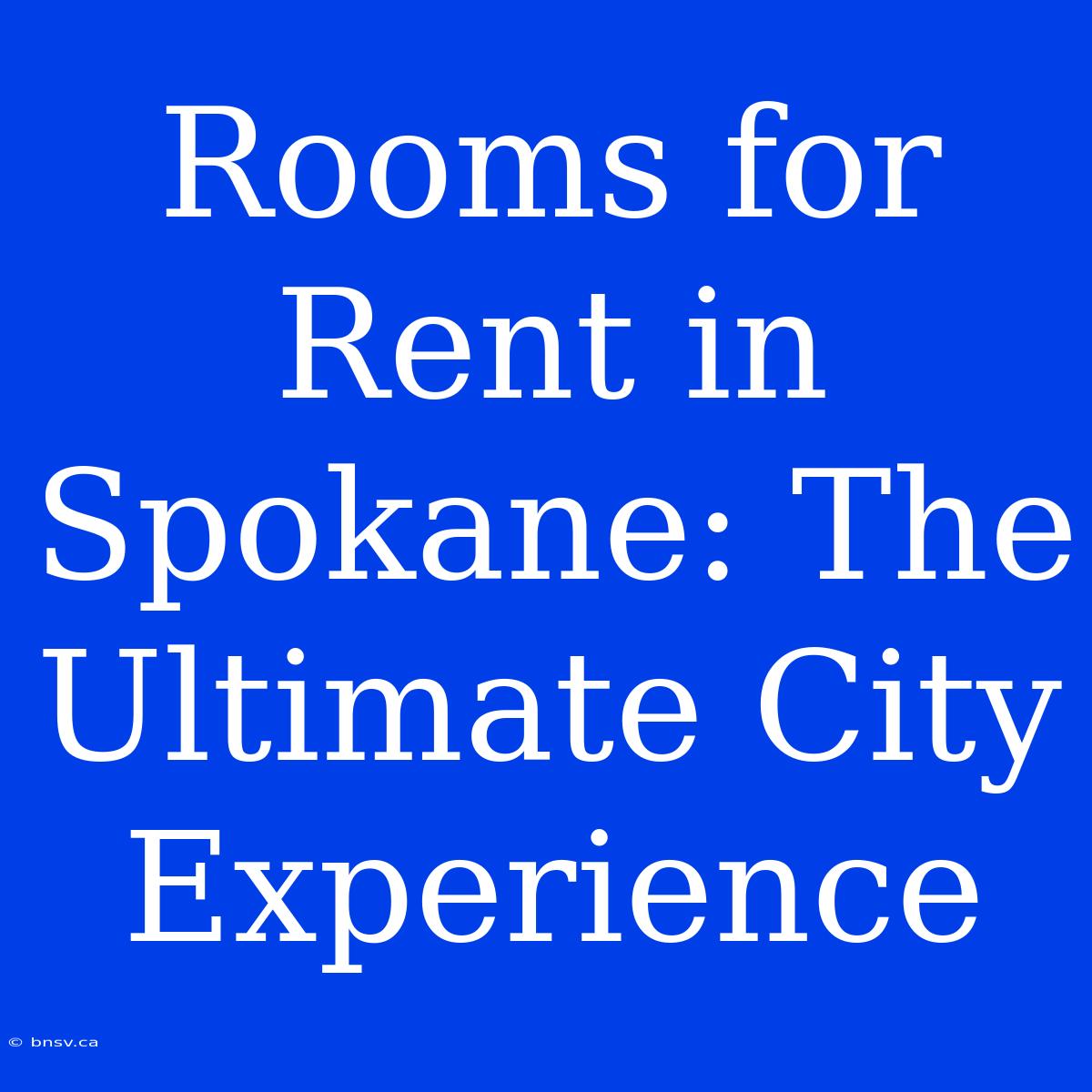 Rooms For Rent In Spokane: The Ultimate City Experience