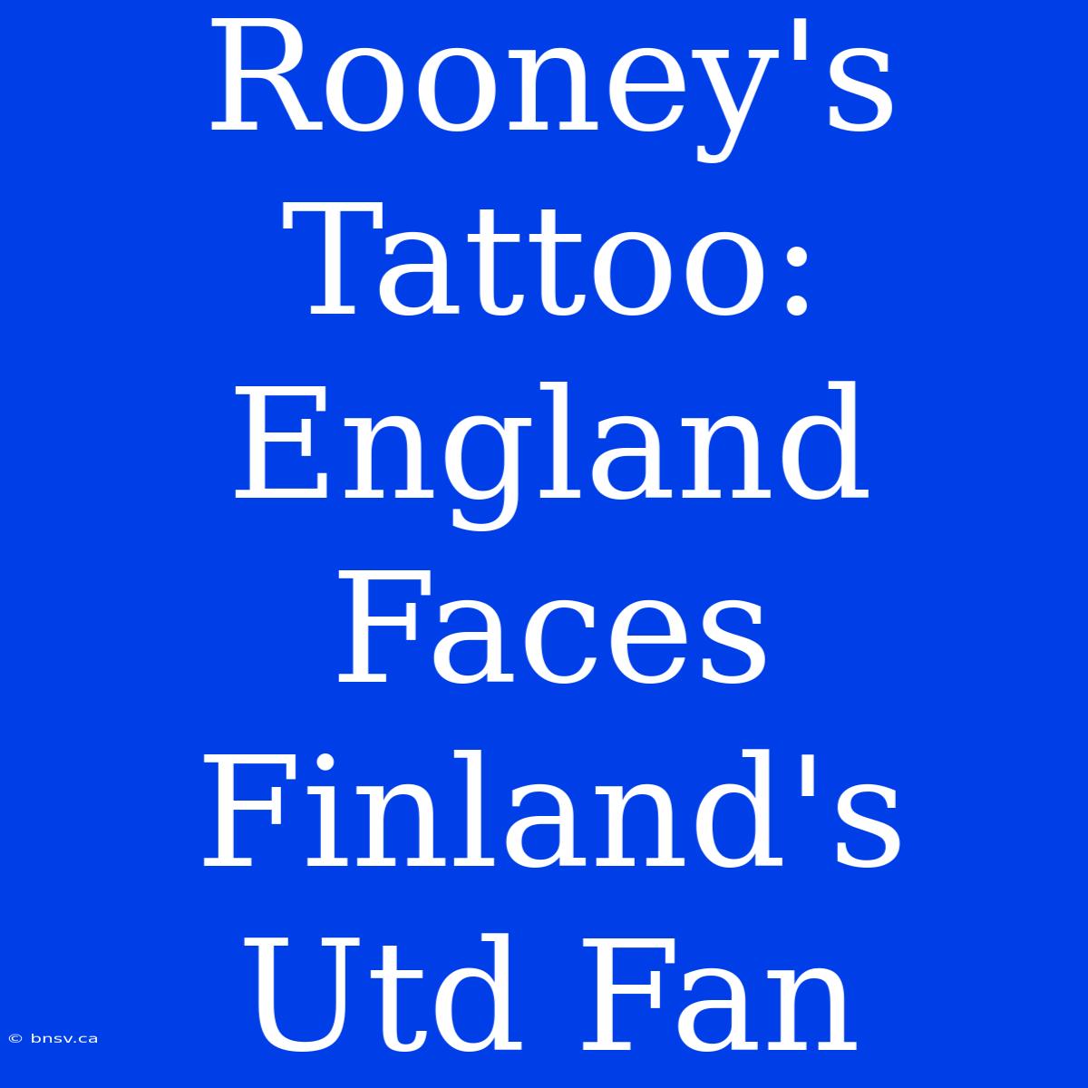 Rooney's Tattoo: England Faces Finland's Utd Fan