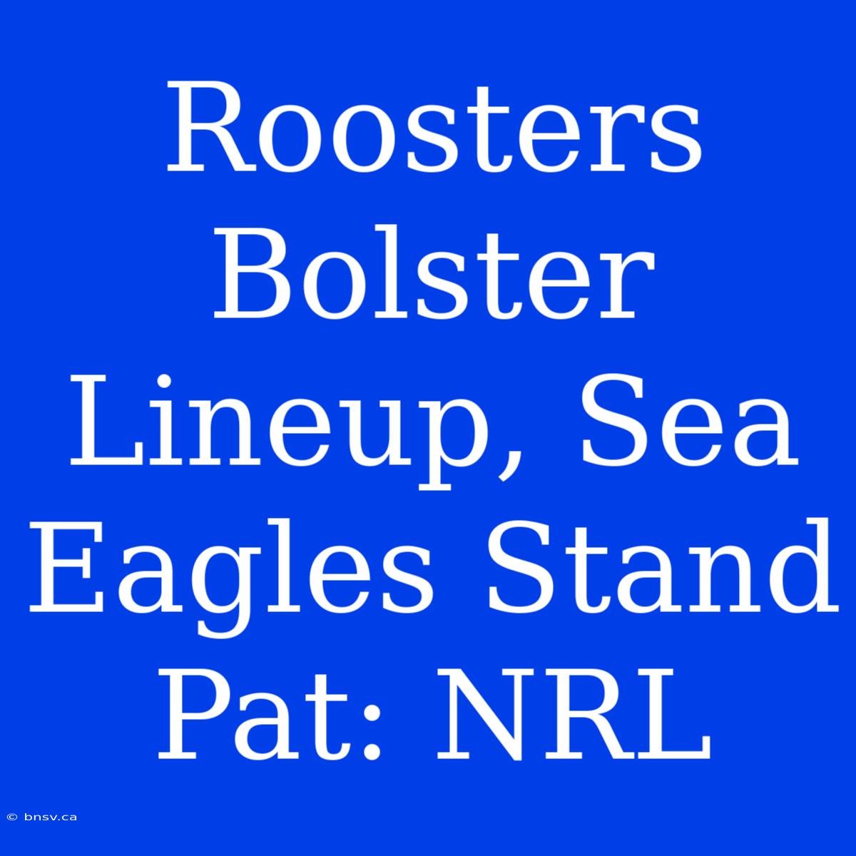 Roosters Bolster Lineup, Sea Eagles Stand Pat: NRL