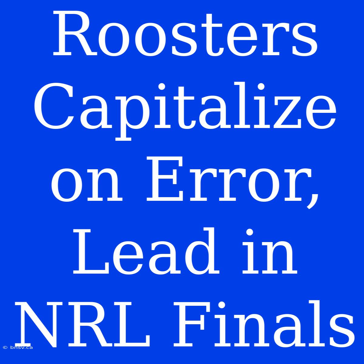 Roosters Capitalize On Error, Lead In NRL Finals