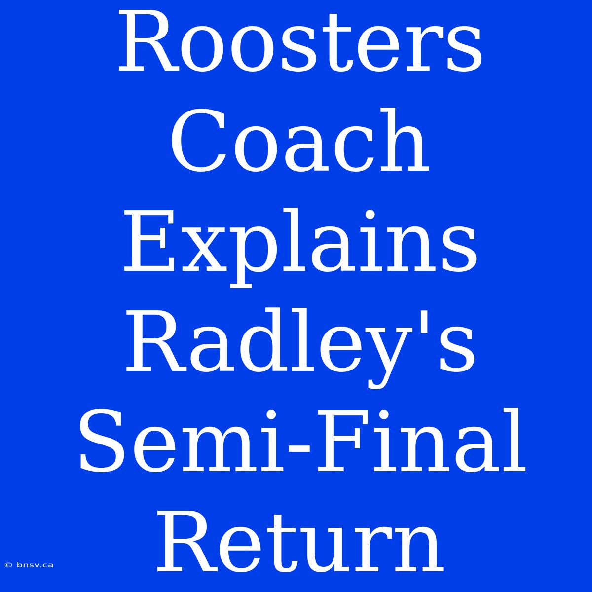 Roosters Coach Explains Radley's Semi-Final Return