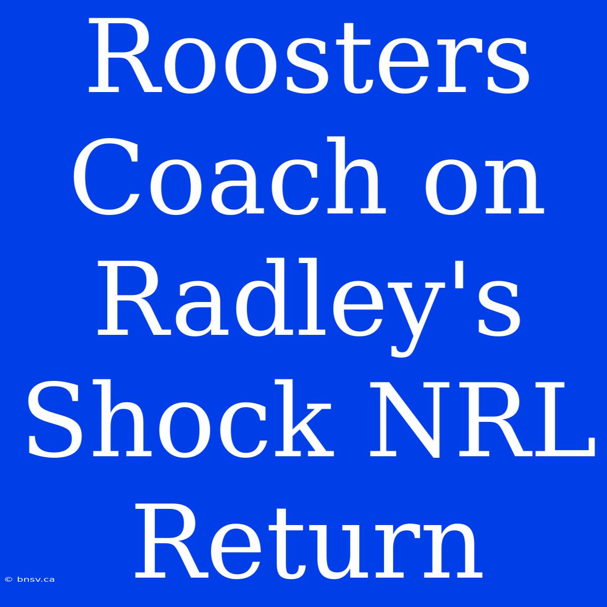 Roosters Coach On Radley's Shock NRL Return