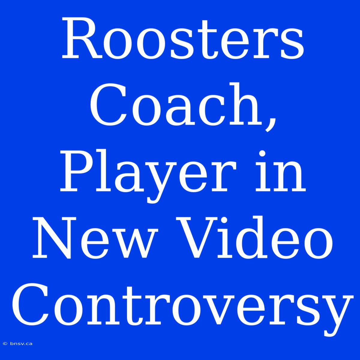 Roosters Coach, Player In New Video Controversy