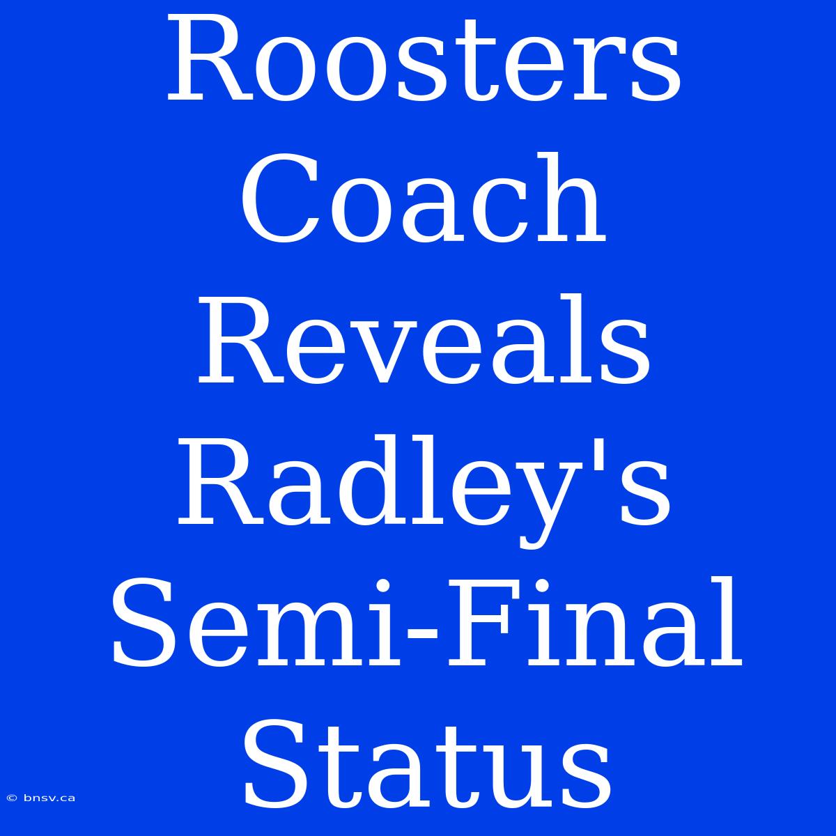 Roosters Coach Reveals Radley's Semi-Final Status