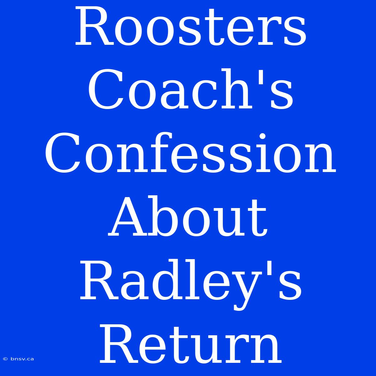 Roosters Coach's Confession About Radley's Return