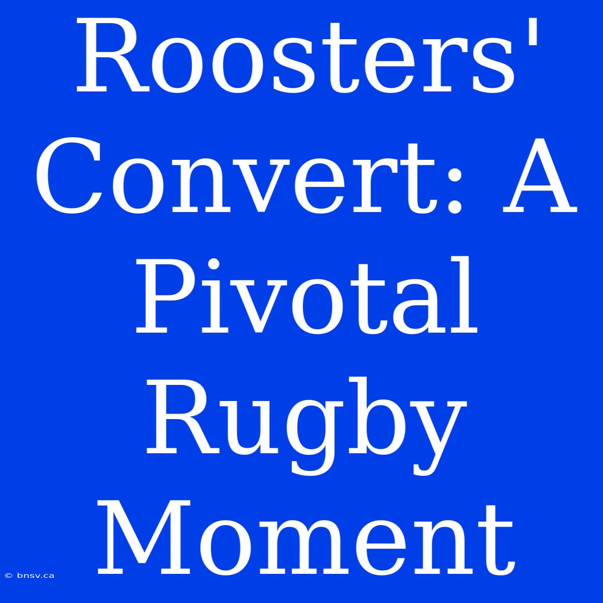 Roosters' Convert: A Pivotal Rugby Moment