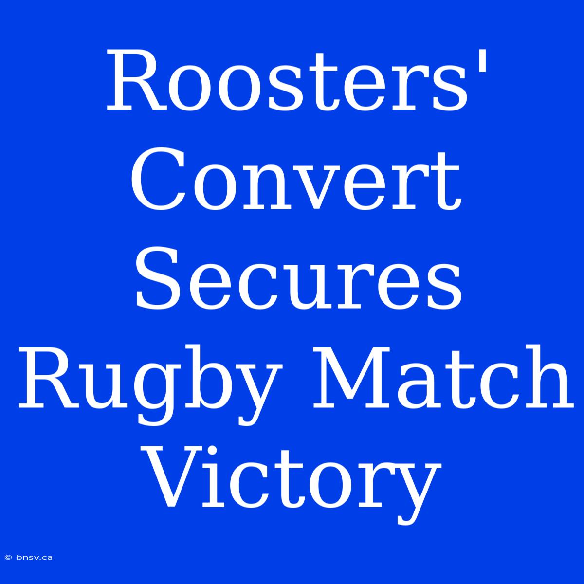 Roosters' Convert Secures Rugby Match Victory