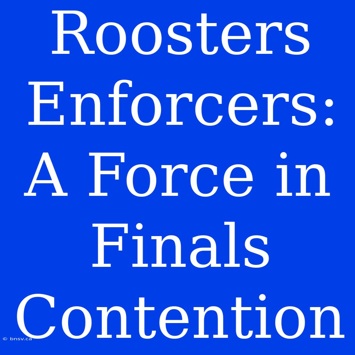 Roosters Enforcers:  A Force In Finals Contention