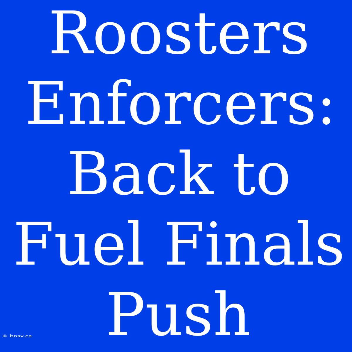 Roosters Enforcers:  Back To Fuel Finals Push