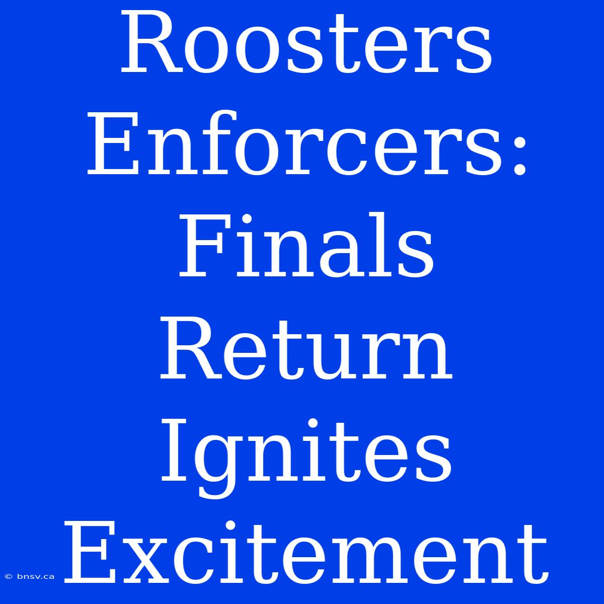 Roosters Enforcers:  Finals Return Ignites Excitement