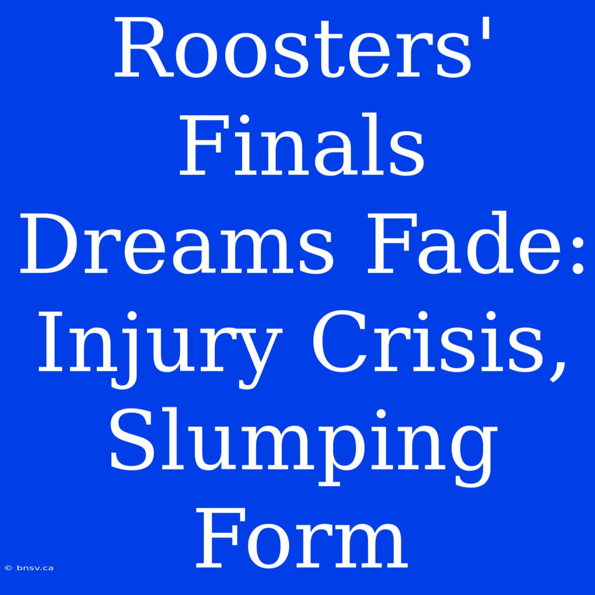 Roosters' Finals Dreams Fade: Injury Crisis, Slumping Form