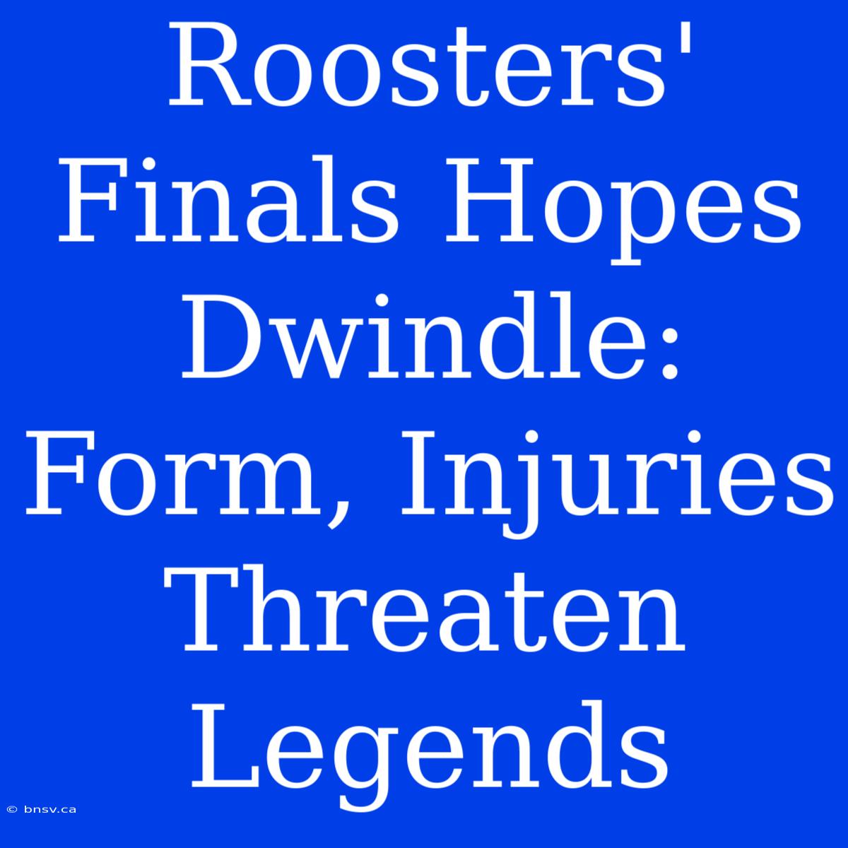 Roosters' Finals Hopes Dwindle: Form, Injuries Threaten Legends