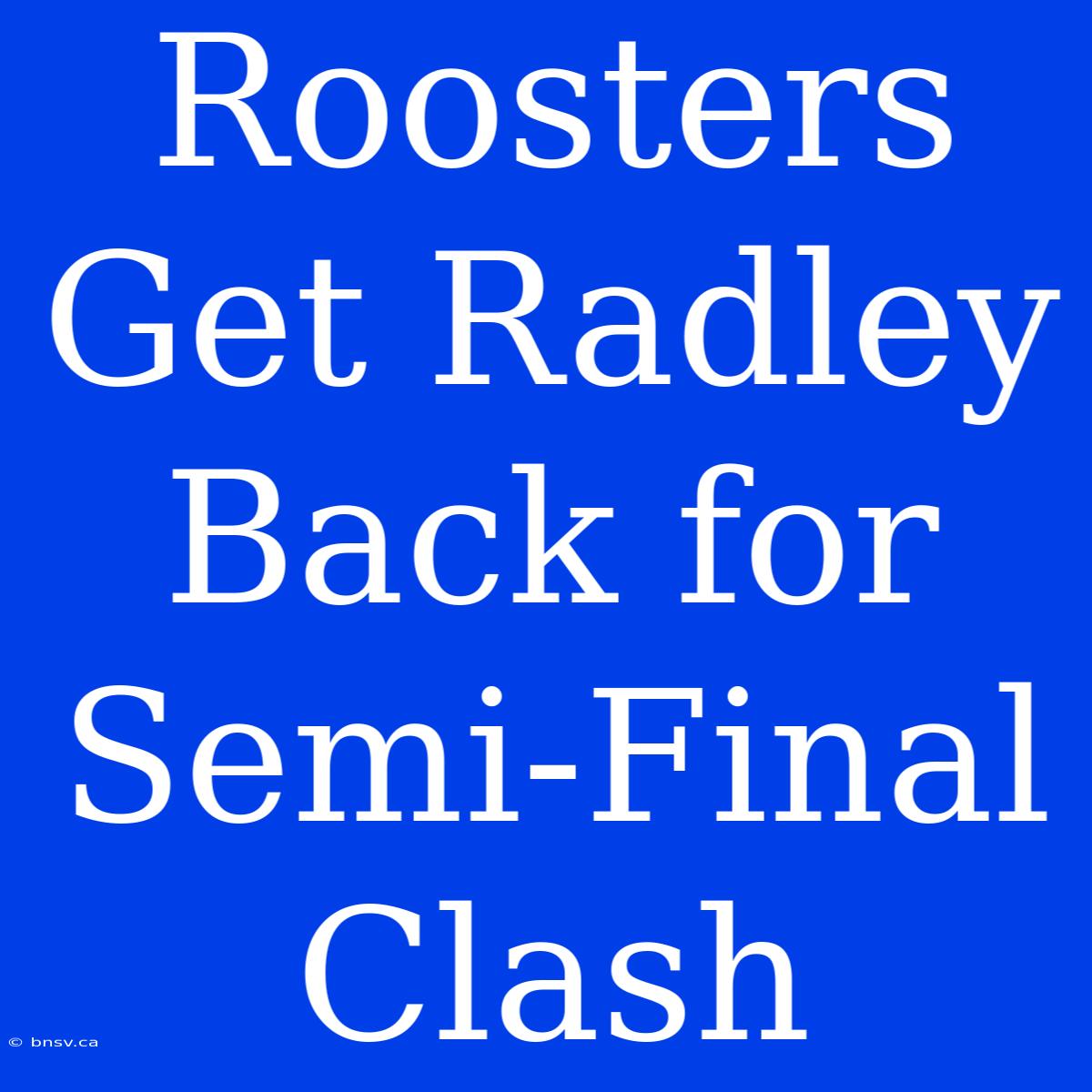 Roosters Get Radley Back For Semi-Final Clash