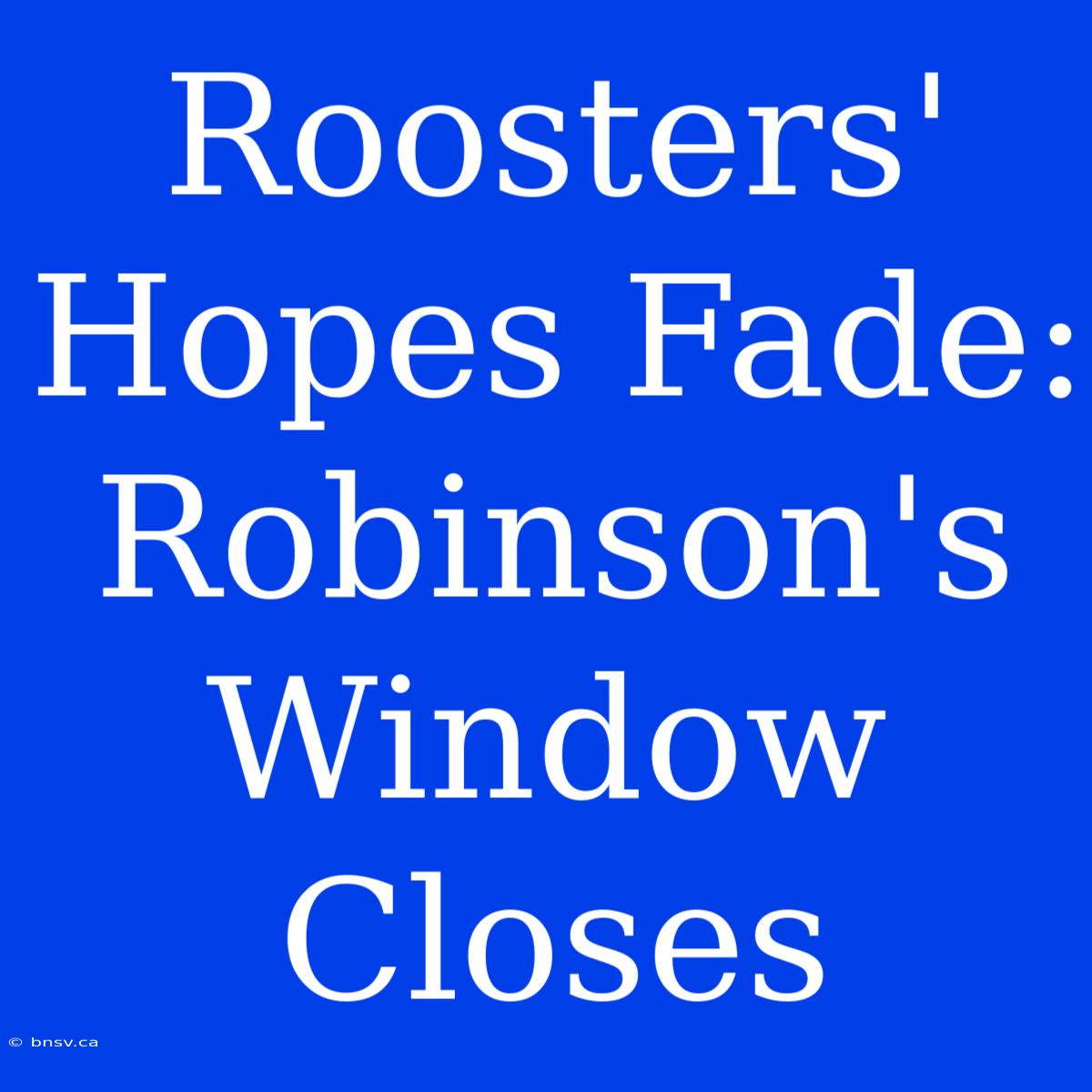 Roosters' Hopes Fade: Robinson's Window Closes