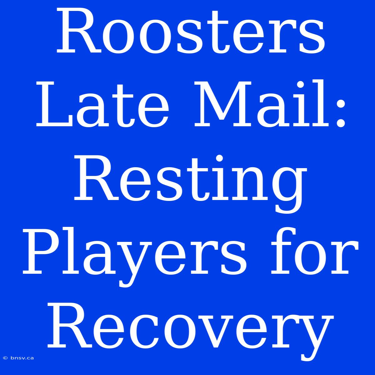 Roosters Late Mail: Resting Players For Recovery