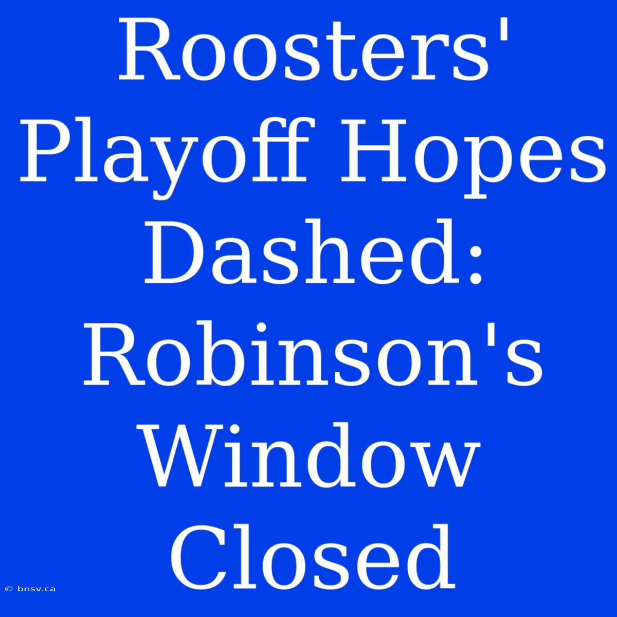 Roosters'  Playoff Hopes Dashed: Robinson's Window Closed