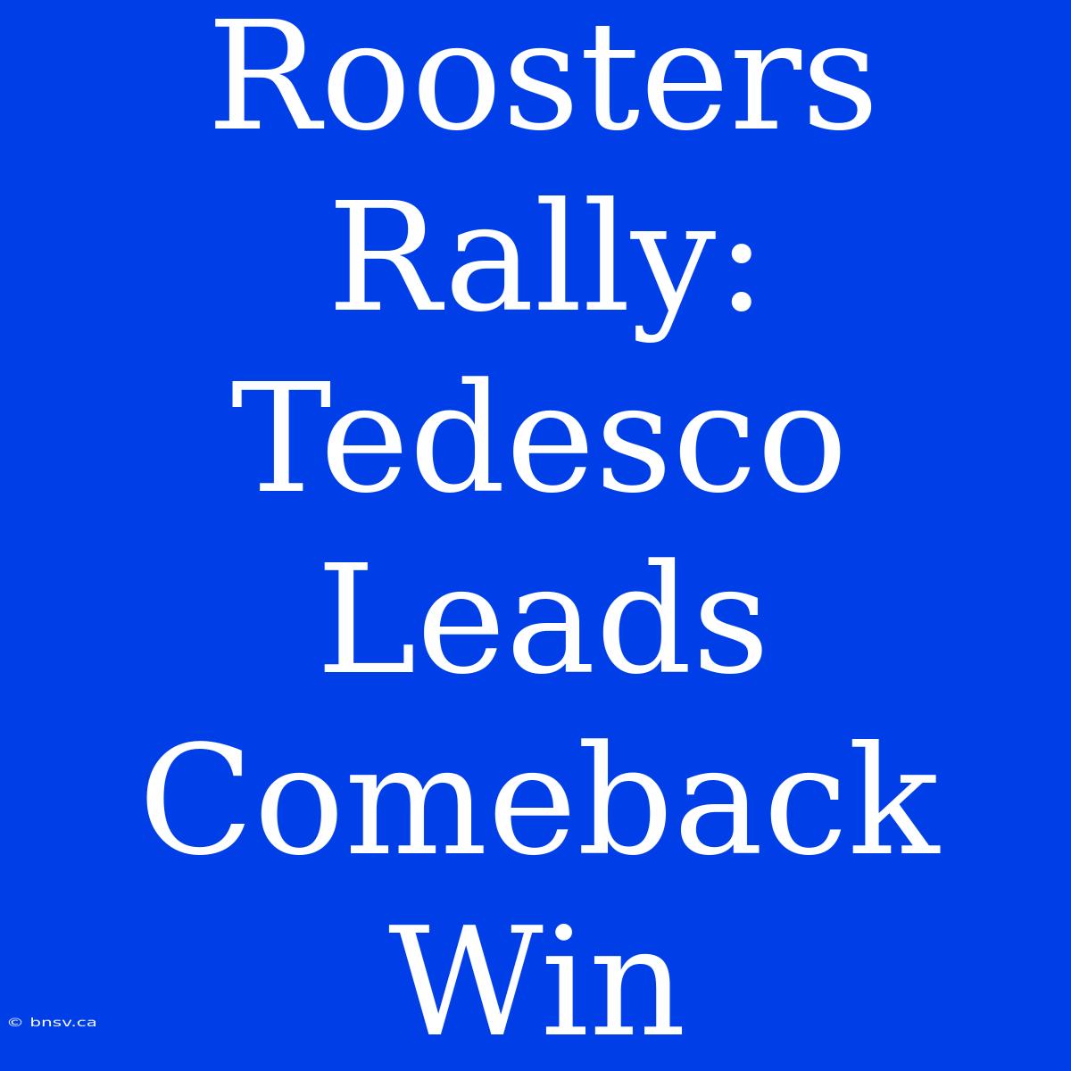 Roosters Rally: Tedesco Leads Comeback Win