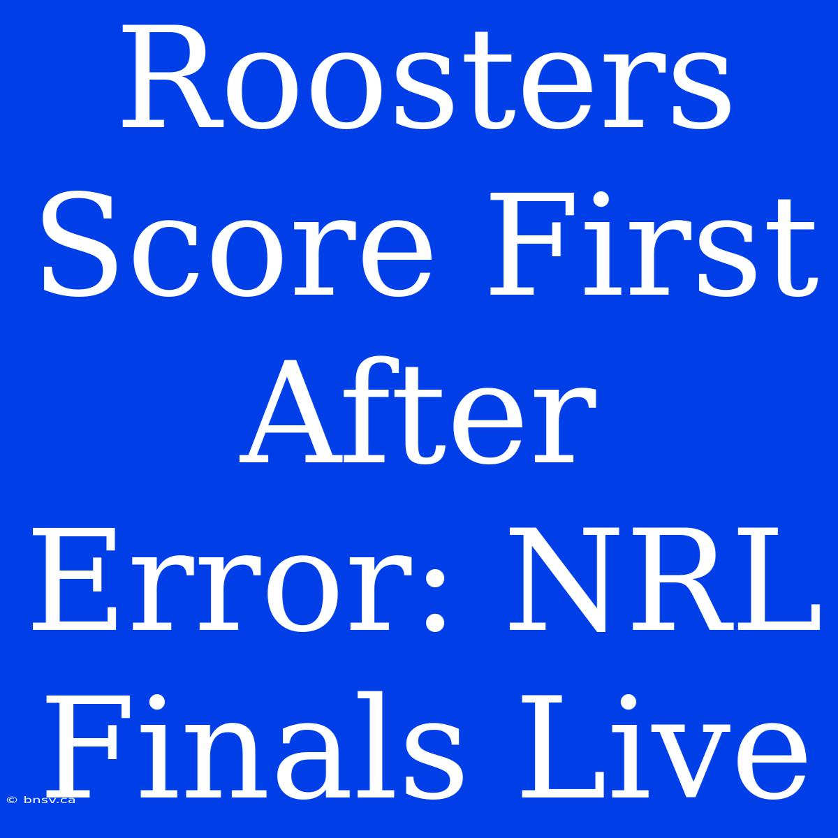 Roosters Score First After Error: NRL Finals Live