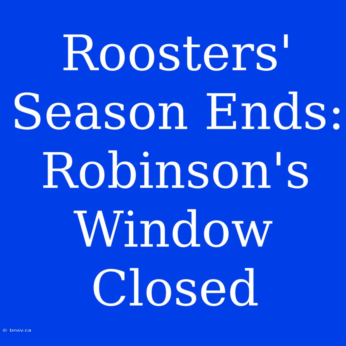 Roosters' Season Ends: Robinson's Window Closed