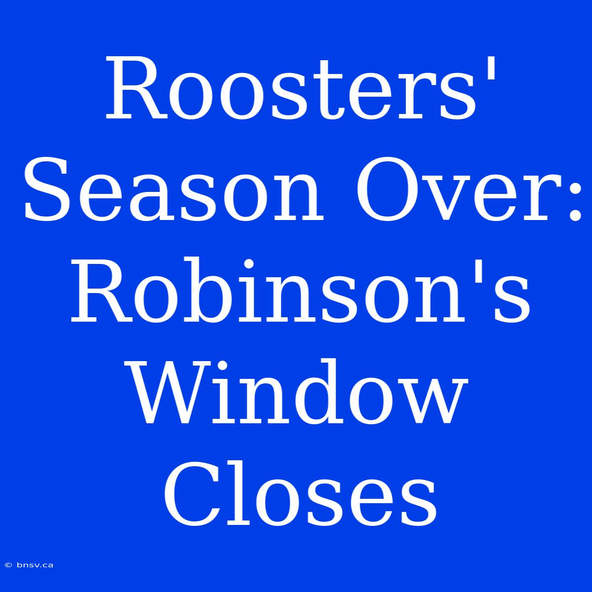 Roosters' Season Over: Robinson's Window Closes