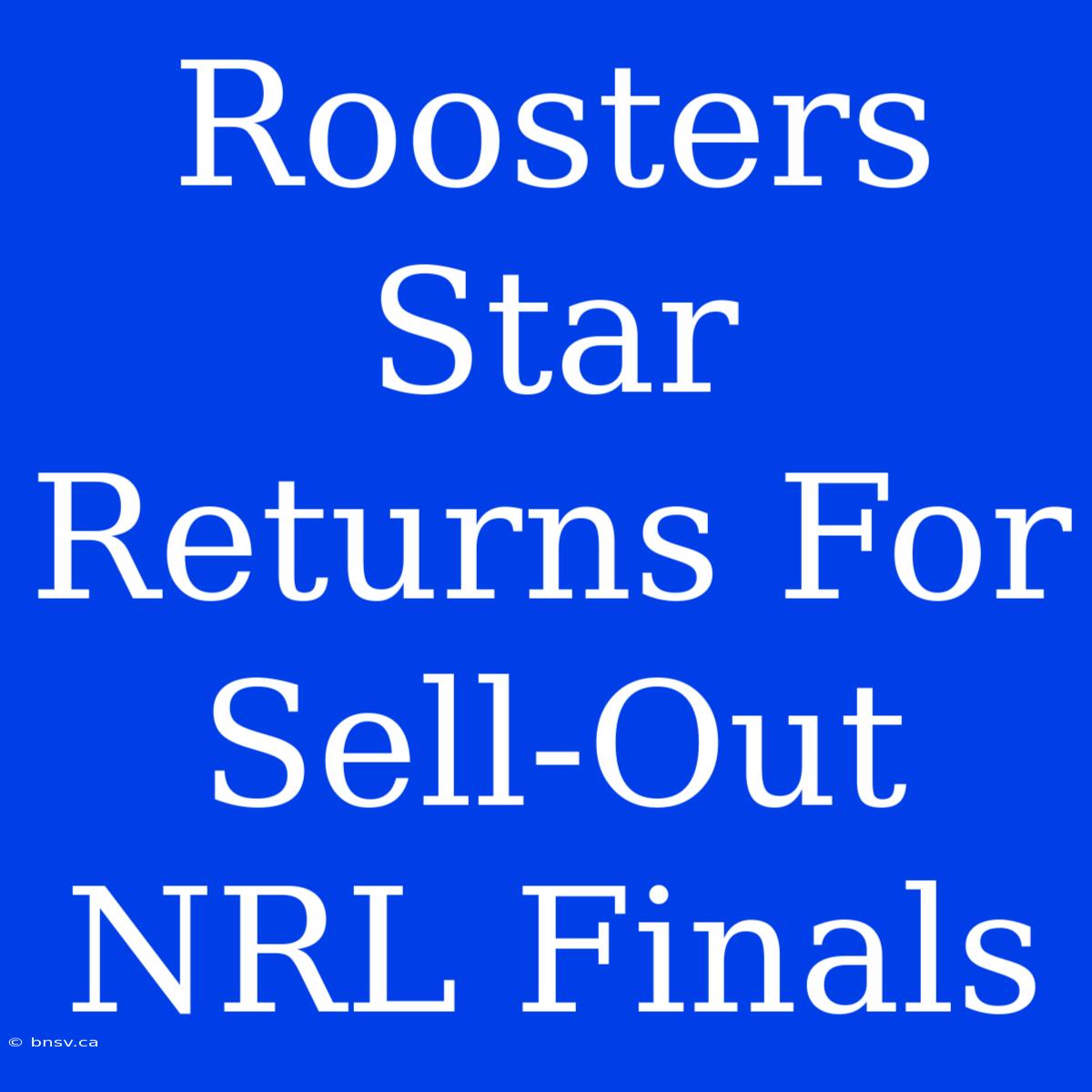 Roosters Star Returns For Sell-Out NRL Finals