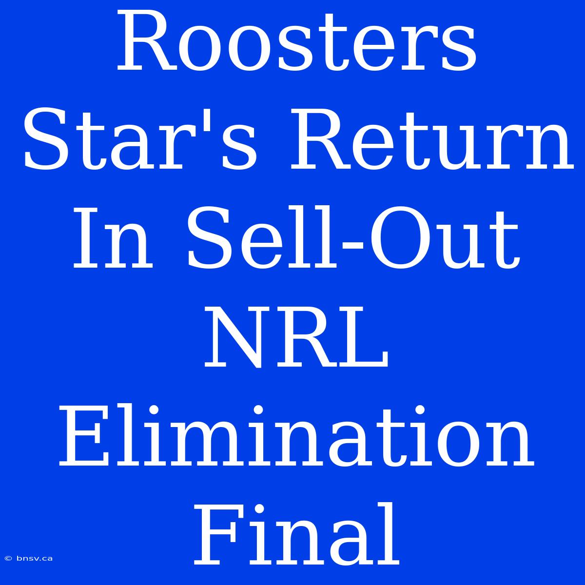 Roosters Star's Return In Sell-Out NRL Elimination Final