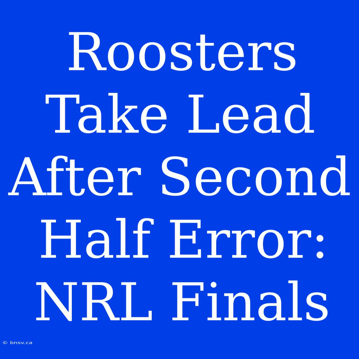 Roosters Take Lead After Second Half Error: NRL Finals