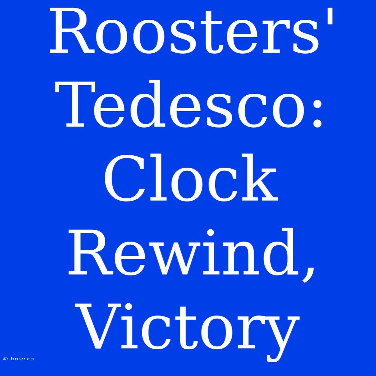 Roosters' Tedesco: Clock Rewind, Victory