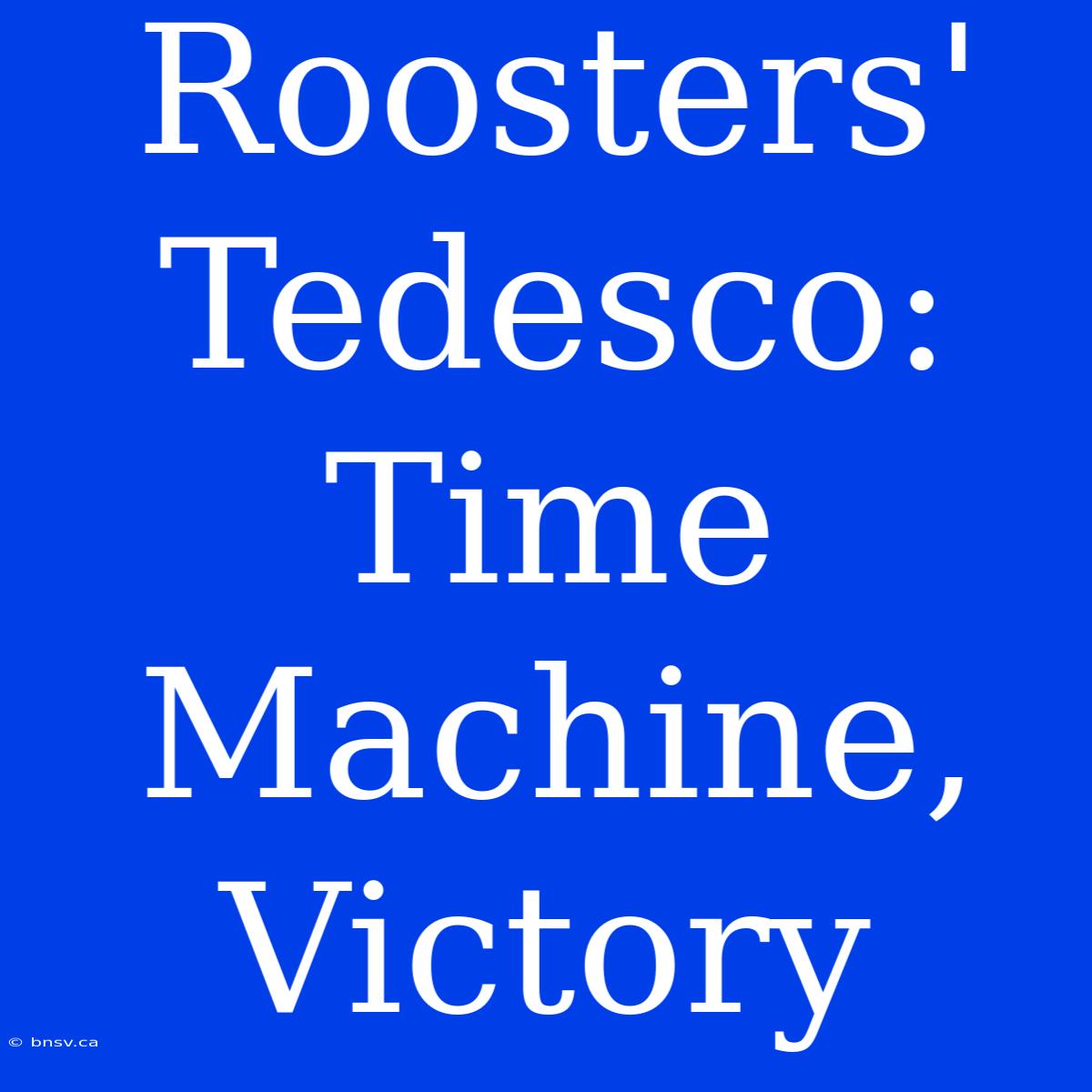 Roosters' Tedesco: Time Machine, Victory