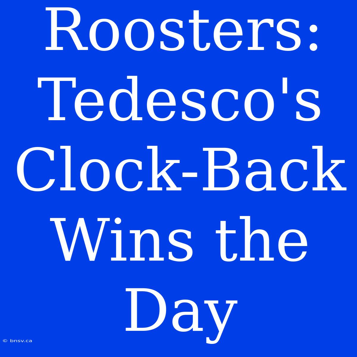 Roosters: Tedesco's Clock-Back Wins The Day