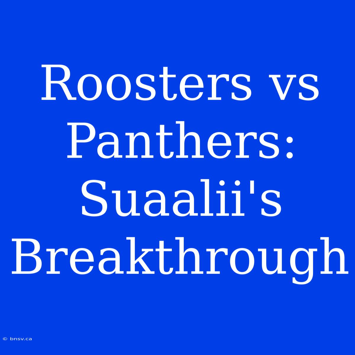 Roosters Vs Panthers: Suaalii's Breakthrough