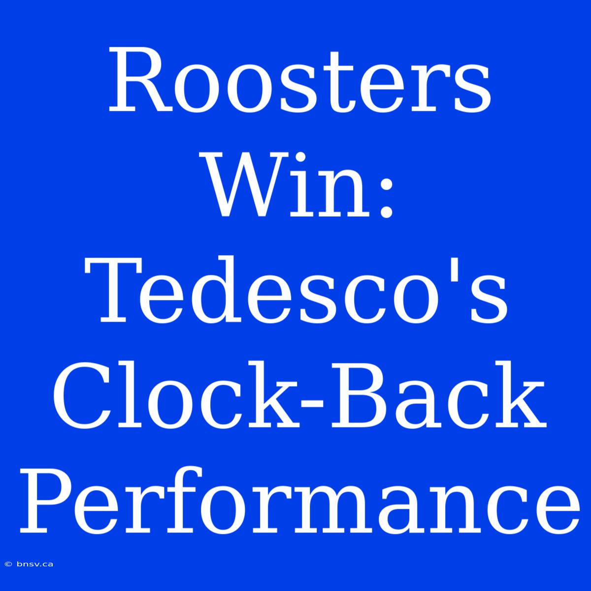 Roosters Win: Tedesco's Clock-Back Performance