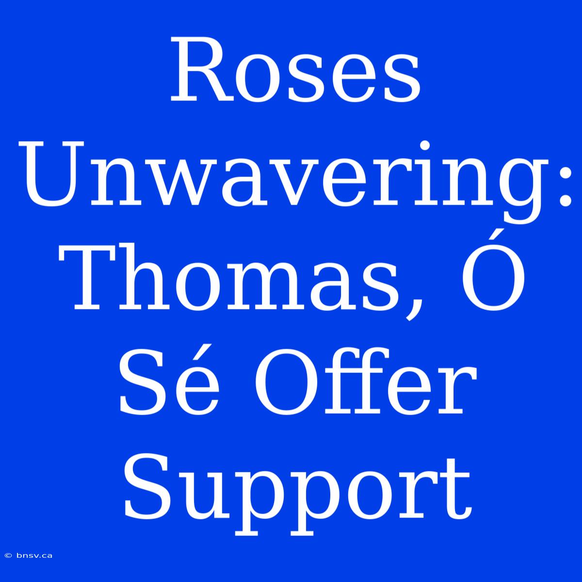 Roses Unwavering: Thomas, Ó Sé Offer Support