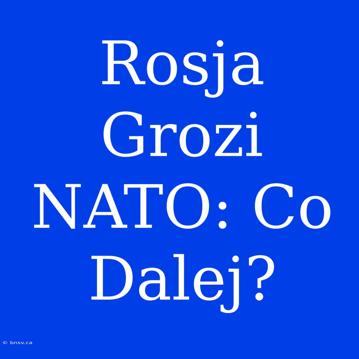 Rosja Grozi NATO: Co Dalej?