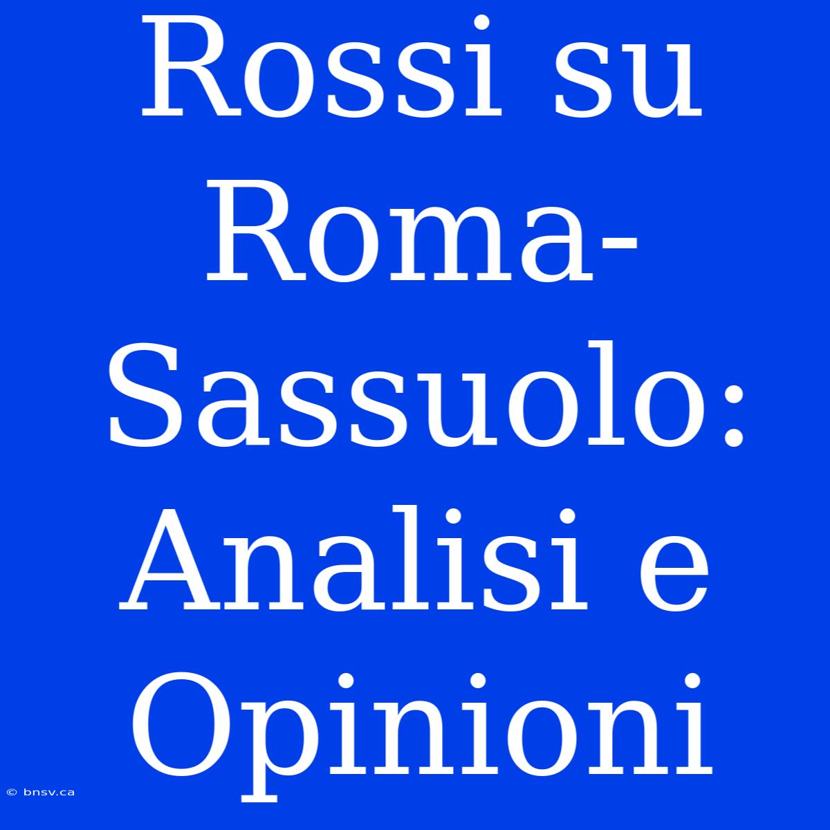 Rossi Su Roma-Sassuolo: Analisi E Opinioni