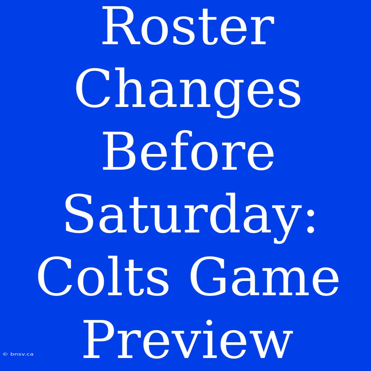 Roster Changes Before Saturday: Colts Game Preview