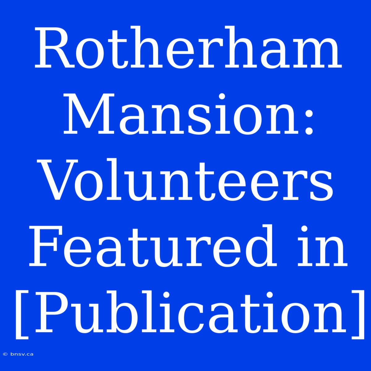 Rotherham Mansion: Volunteers Featured In [Publication]