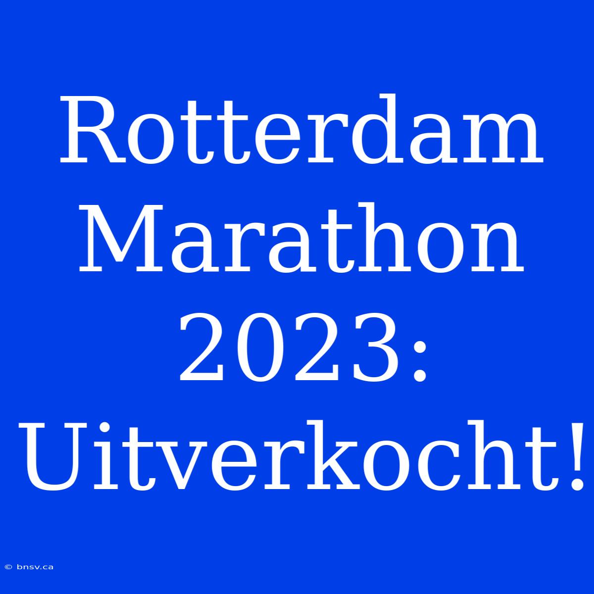 Rotterdam Marathon 2023: Uitverkocht!