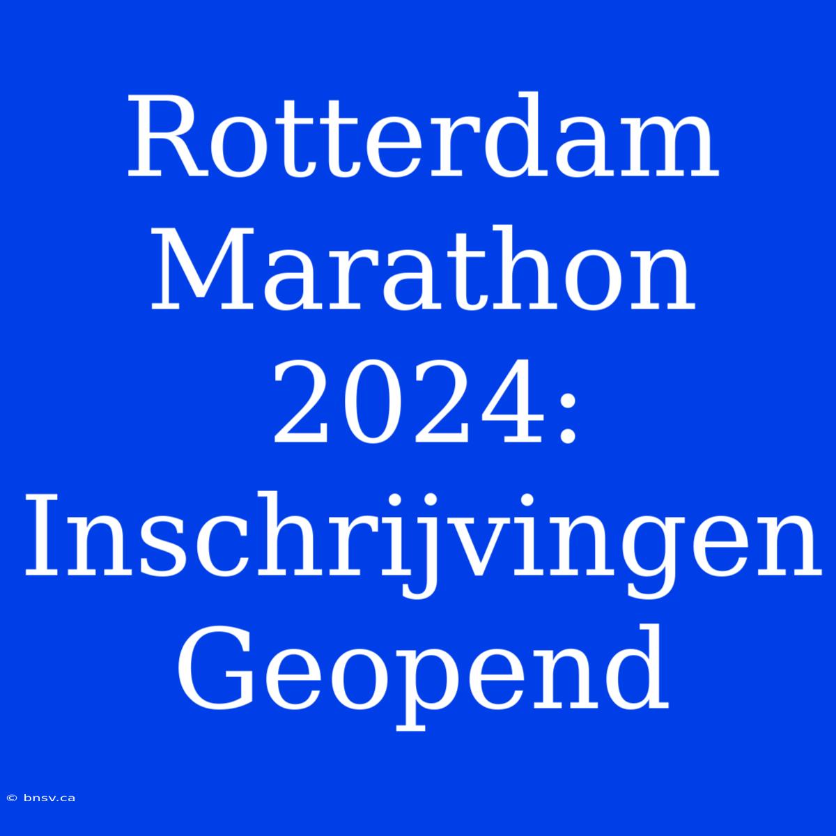 Rotterdam Marathon 2024: Inschrijvingen Geopend