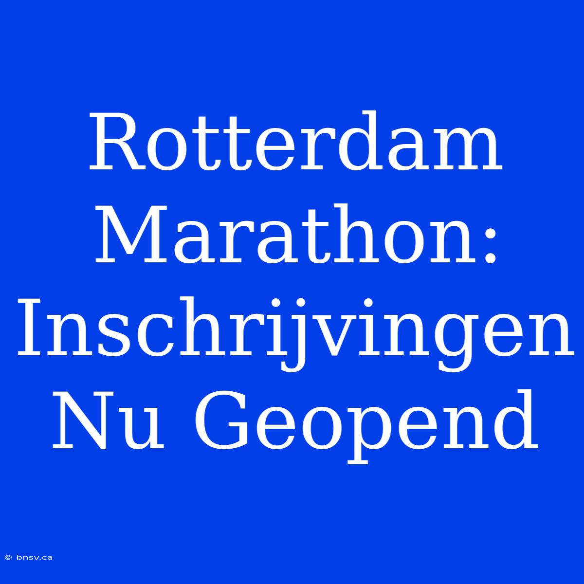 Rotterdam Marathon: Inschrijvingen Nu Geopend