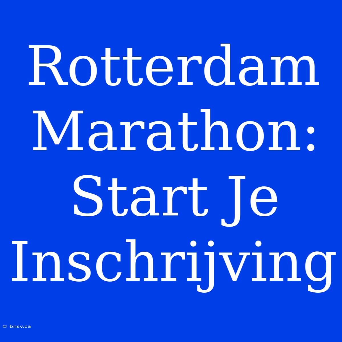 Rotterdam Marathon: Start Je Inschrijving