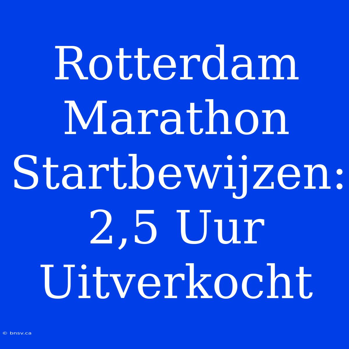 Rotterdam Marathon Startbewijzen: 2,5 Uur Uitverkocht