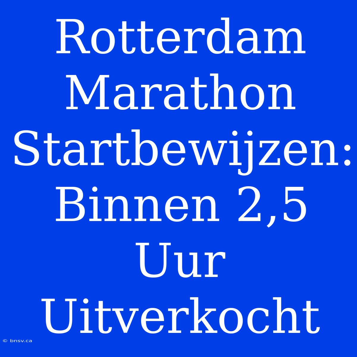 Rotterdam Marathon Startbewijzen: Binnen 2,5 Uur Uitverkocht