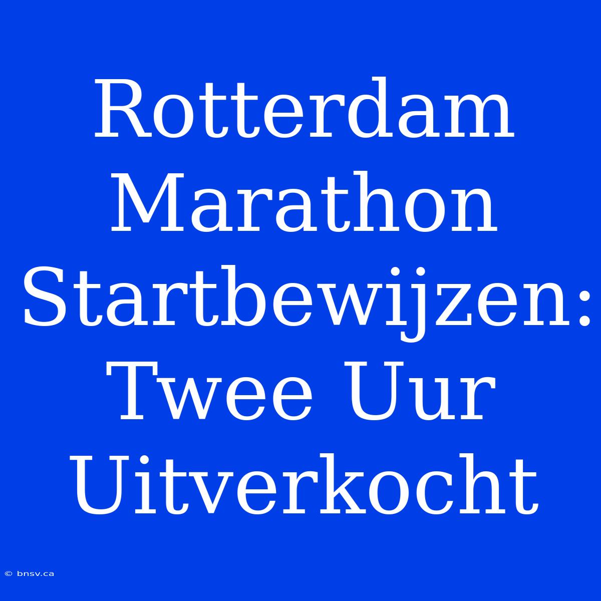 Rotterdam Marathon Startbewijzen: Twee Uur Uitverkocht