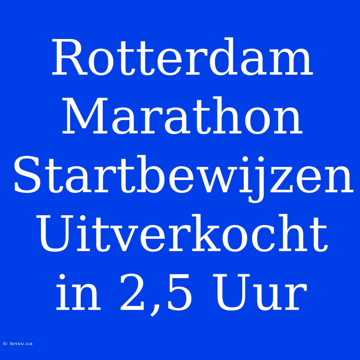 Rotterdam Marathon Startbewijzen Uitverkocht In 2,5 Uur