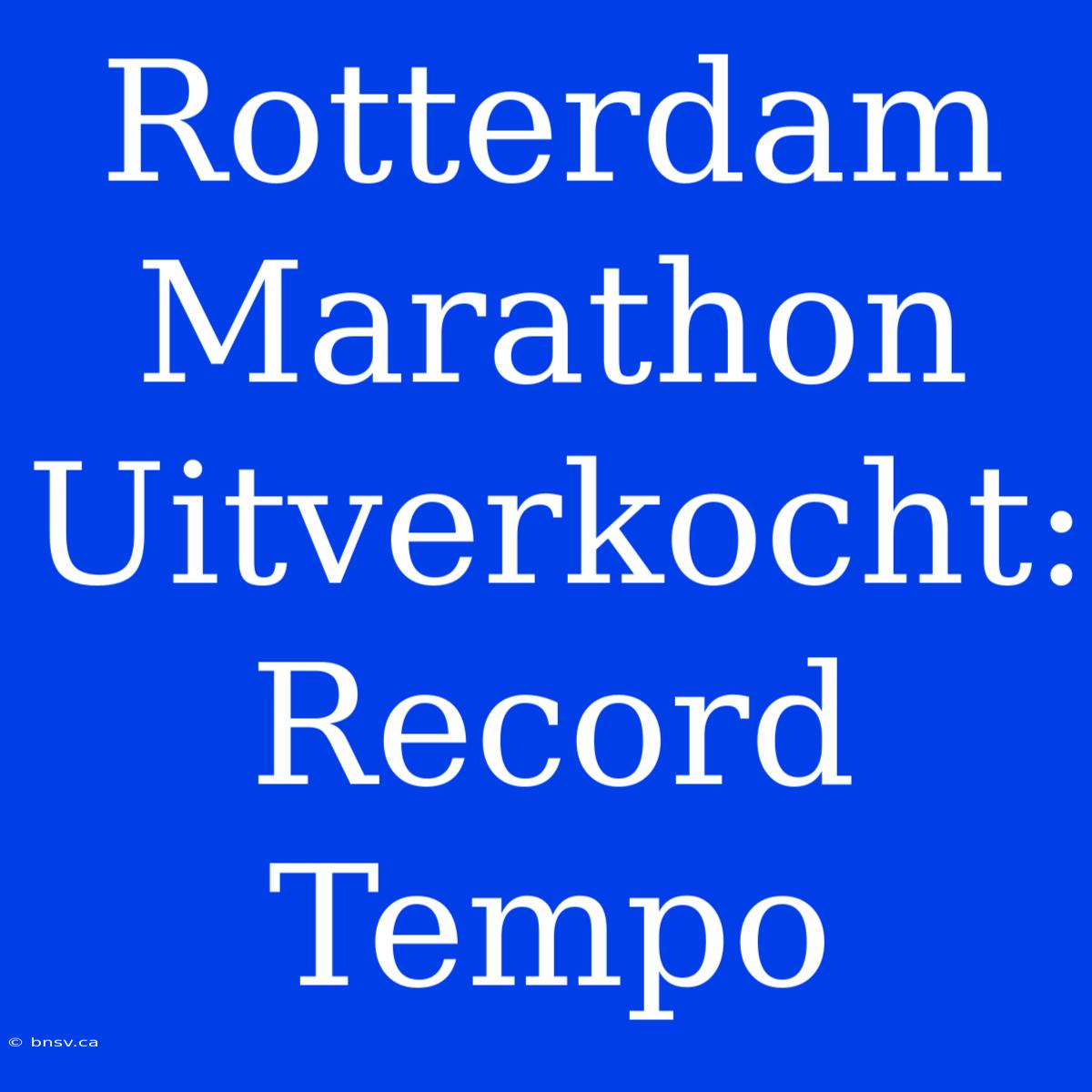 Rotterdam Marathon Uitverkocht: Record Tempo