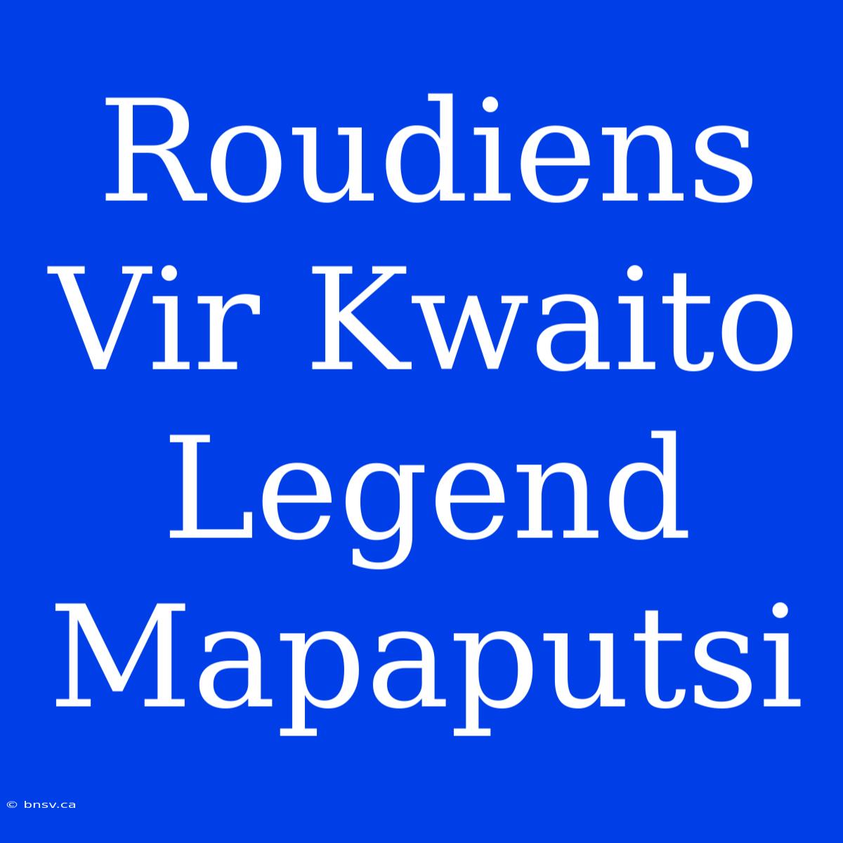 Roudiens Vir Kwaito Legend Mapaputsi