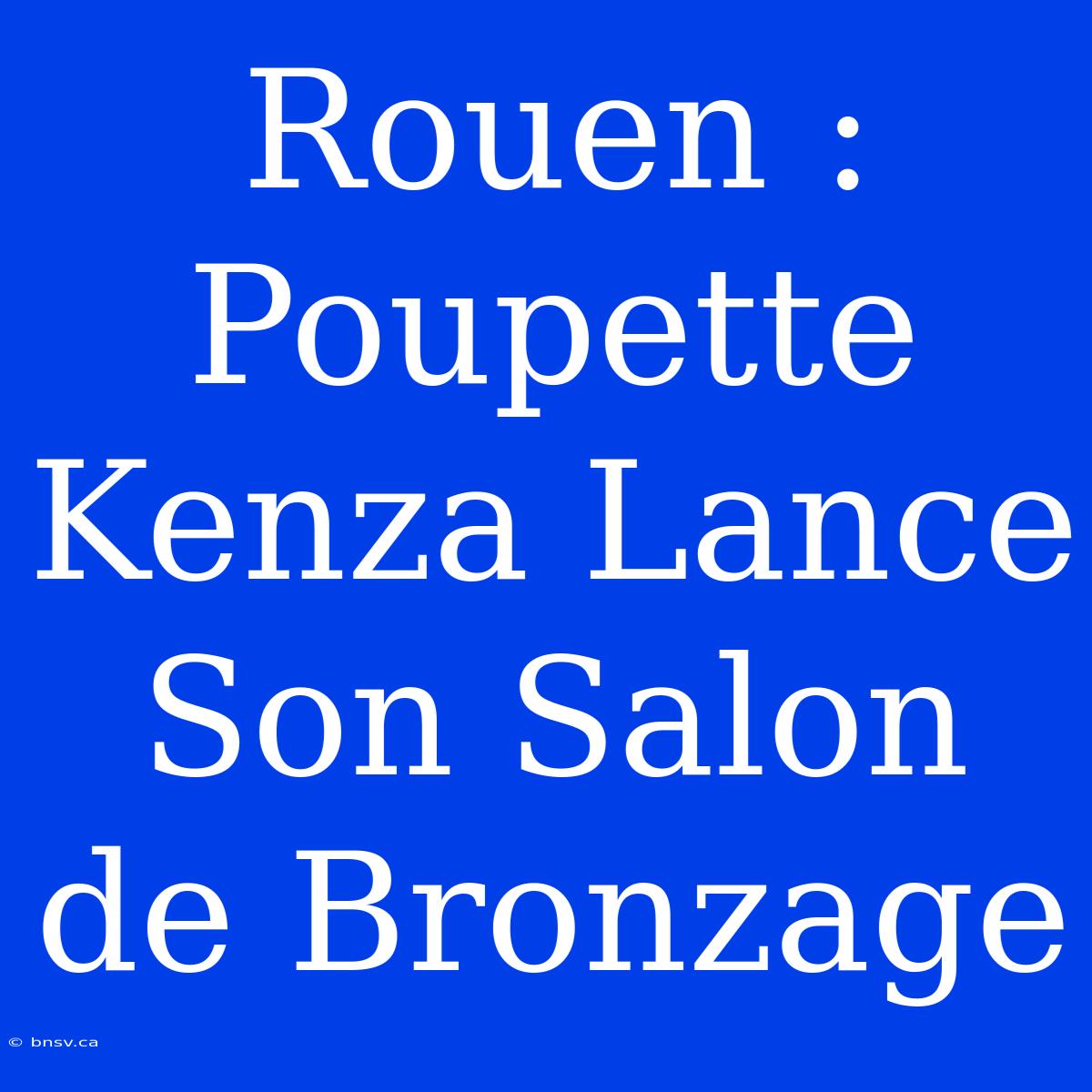 Rouen : Poupette Kenza Lance Son Salon De Bronzage