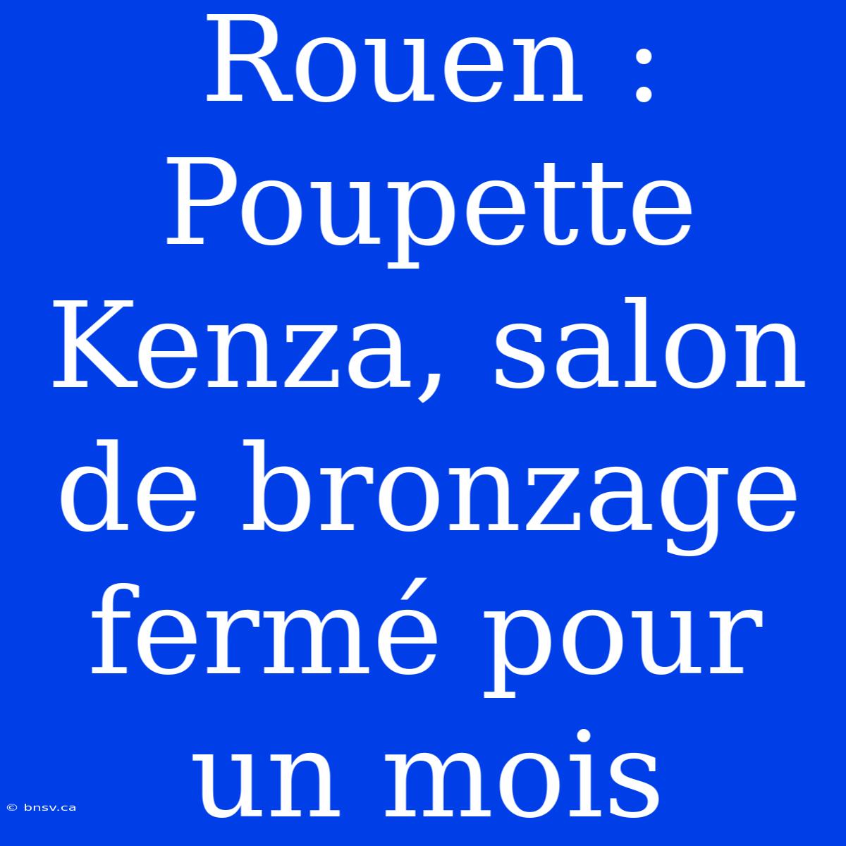 Rouen : Poupette Kenza, Salon De Bronzage Fermé Pour Un Mois